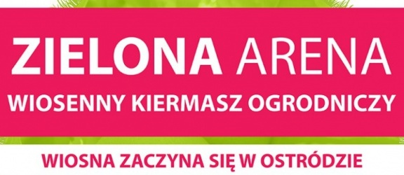 Zielona Arena - Wiosenny Kiermasz Ogrodniczy po raz czwarty