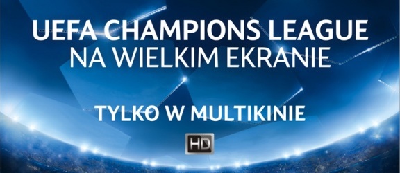 Liga Mistrzów UEFA na wielkim ekranie tylko w Multikinie! 