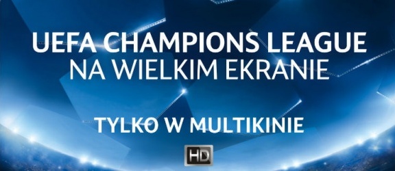 Liga Mistrzów UEFA na wielkim ekranie tylko w Multikinie! 