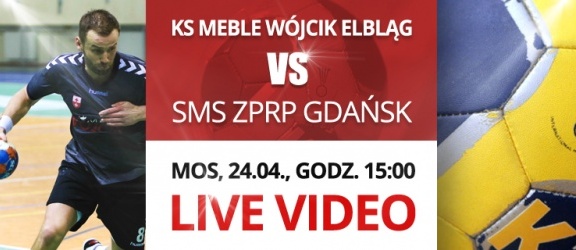 LIVE VIDEO: KS Meble Wójcik Elbląg vs. SMS ZPRP Gdańsk