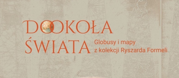 Dokoła Świata. Globusy i mapy z kolekcji Ryszarda Formeli